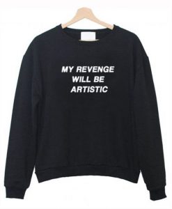 My Revenge Will Be Artistic Sweatshirt KM