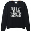 This Is My Too Tired To Function sweatshirt