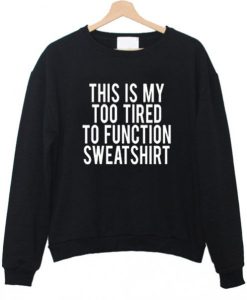 This Is My Too Tired To Function sweatshirt