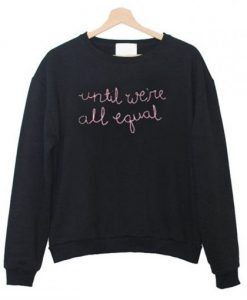 Until We’re All Equal Sweatshirt