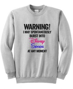 Warning I May Spontaneously Burst Into Disney Songs At Any Moment Sweatshirt