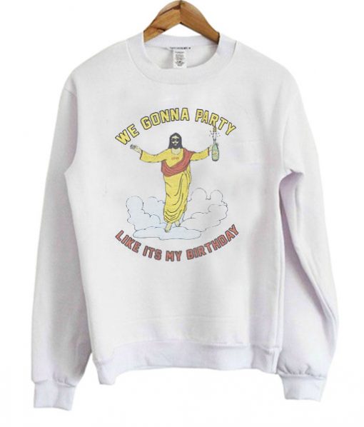 We gonna party like its my birthday SWeatshirt