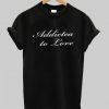 addictea to love T shirt