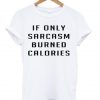 if only sarcasm burned calories tshirt THD