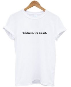 til death, we do art tshirt THD