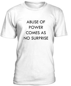 Abuse Of Power Comes As No Surprise Tshirt THD