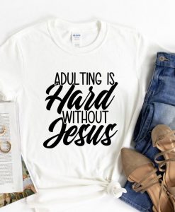 Adulting is Hard Without Jesus T Shirt THD