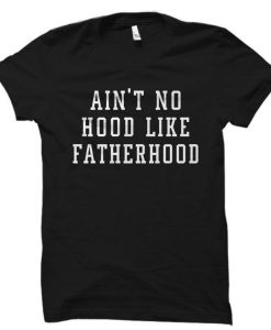 Ain’t No Hood Like Fatherhood T Shirt THD