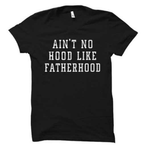 Ain’t No Hood Like Fatherhood T Shirt THD