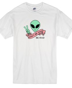 Alien Don’t Be Sad Be Rad T-Shirt THD
