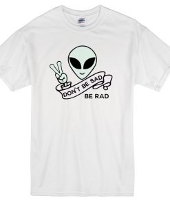 Alien Quote Don’t Be Sad Be Rad T-Shirt THD