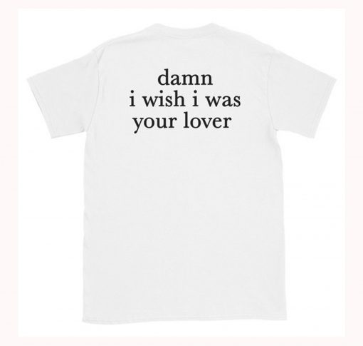 Damn I Wish I was Your Lover T-Shirt Back THD