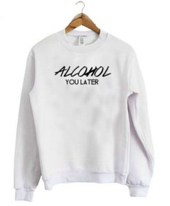 Alcohol You Later Sweatshirt THD