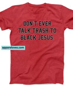 Don't Ever Talk Trash To Black Jesus Unisex T-Shirt THD