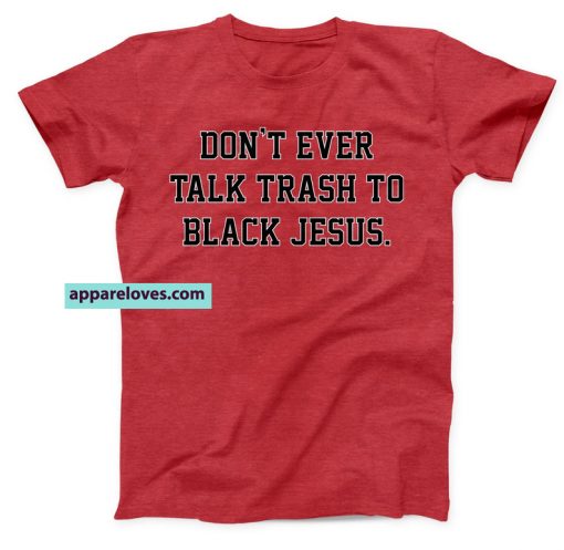 Don't Ever Talk Trash To Black Jesus Unisex T-Shirt THD