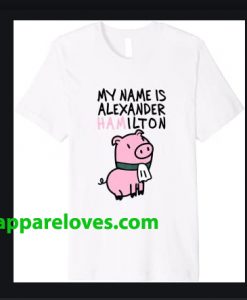 My Name Is Alexander Hamilton Pig T-Shirt THD