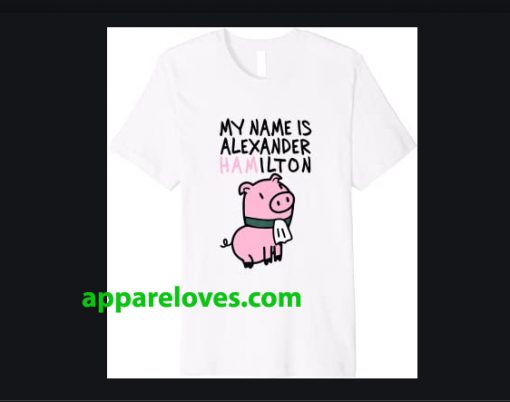 My Name Is Alexander Hamilton Pig T-Shirt THD