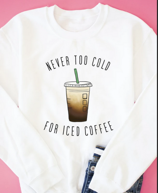 Never Too Cold For Iced Coffee Sweatshirt thd