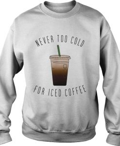 Never Too Cold For Iced Coffee sweatshirt thd