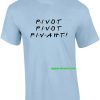 Pivot Pivot Pivaht funny friends t-shirt thd