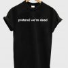 Pretend We're Dead T-Shirt THD