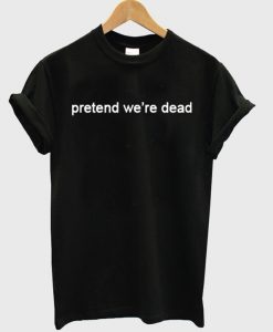 Pretend We're Dead T-Shirt THD