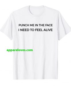Punch Me In The Face I Need To Feel Alive T-Shirt thd