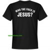 Who The Fuck Is Jesus T SHIRT THD