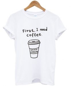 first i need coffee good morning tshirt thd