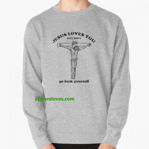 jesus loves you but i don t go fuck yourself SWEATSHIRT THD