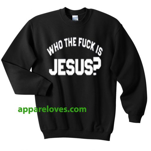 who the fuck is jesus sweatshirt THD