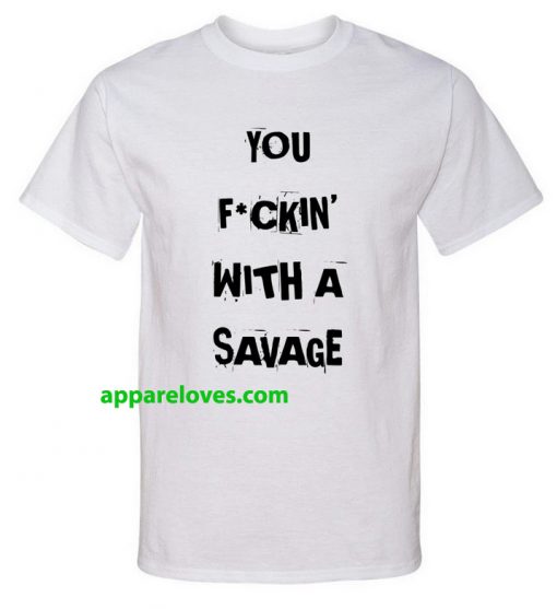 you fuckin with a savage t shirt thd