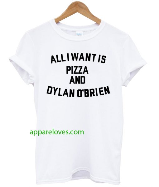 All i want is pizza and dylan o'brien T shirt thd