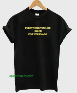 Everything You Like I Liked Five Years Ago T-shirt thd