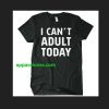 I Can t Adult Today T-Shirt THD