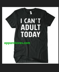 I Can t Adult Today T-Shirt THD