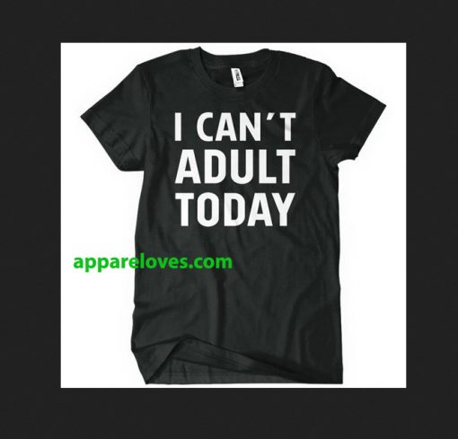 I Can t Adult Today T-Shirt THD