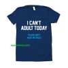 I Can't Adult Today T-Shirt THD