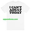 I Can't Adult Today T-Shirts THD