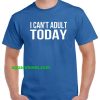 I Can't Adult Today T Shirts THD