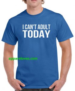 I Can't Adult Today T Shirts THD