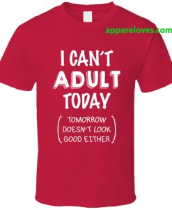 I Can't Adult Today - Tomorrow Doesn't Look Good Either T-shirt THD