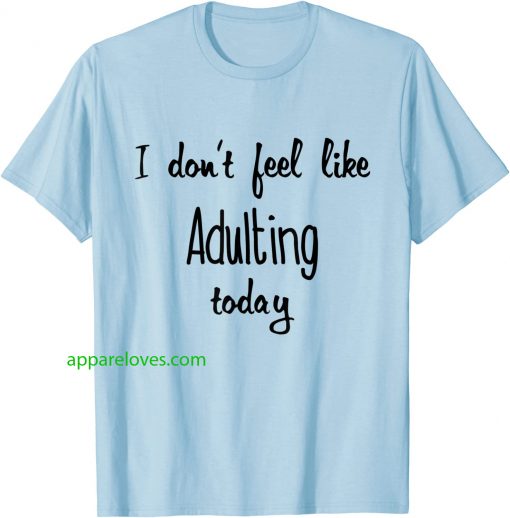 I don't feel like Adulting today T-Shirts thd