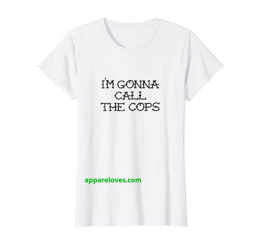 I'M GONNA CALL THE COPS T SHIRTS thd