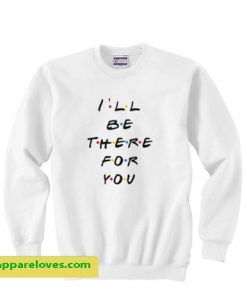 I’ll Be There For You Friends Sweatshirt THD