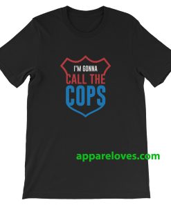 I'm Gonna Call The Cops T Shirt thd