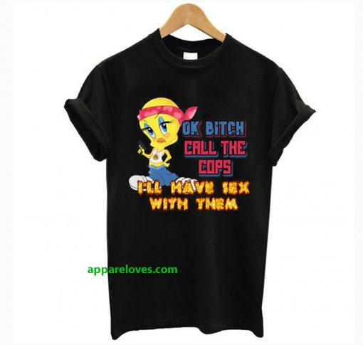 Ok Bitch Call The Cops I'll Have Sex With Them T Shirt thd