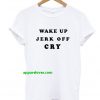 Wake Up Jerk Off Cry T Shirt thd