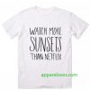 Watch More Sunsets Than Netflix t shirt thd