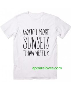 Watch More Sunsets Than Netflix t shirt thd